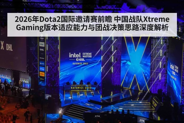 2026年Dota2国际邀请赛前瞻 中国战队Xtreme Gaming版本适应能力与团战决策思路深度解析