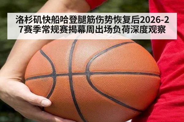 洛杉矶快船哈登腿筋伤势恢复后2026-27赛季常规赛揭幕周出场负荷深度观察