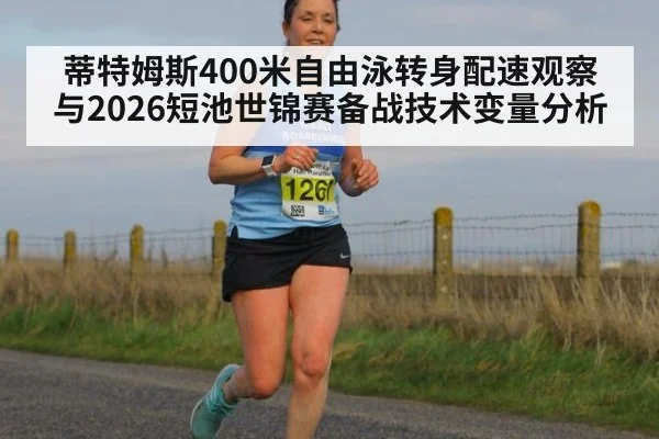 蒂特姆斯400米自由泳转身配速观察与2026短池世锦赛备战技术变量分析